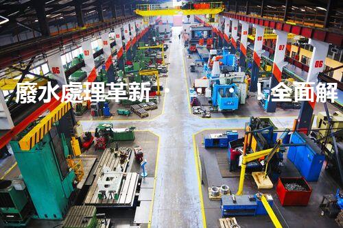 廢水處理革新！全面解決環(huán)境難題，保護地球家園，你知道嗎？